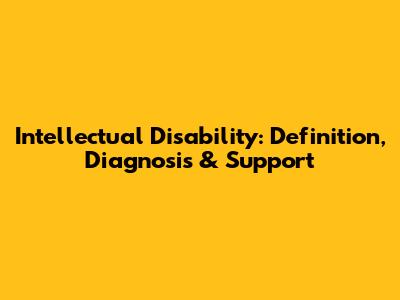 Intellectual Disability: Definition, Diagnosis & Support