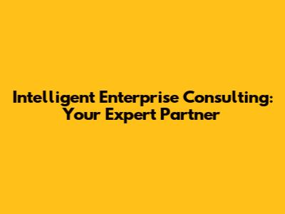 Intelligent Enterprise Consulting: Your Expert Partner