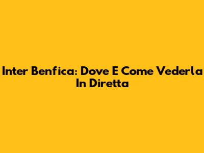 Inter Benfica: Dove E Come Vederla In Diretta