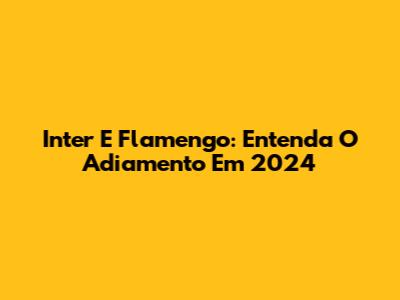 Inter E Flamengo: Entenda O Adiamento Em 2024
