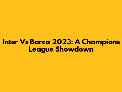 Inter Vs Barca 2023: A Champions League Showdown