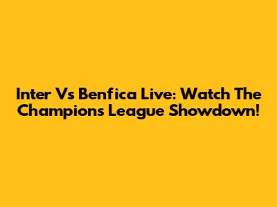 Inter Vs Benfica Live: Watch The Champions League Showdown!