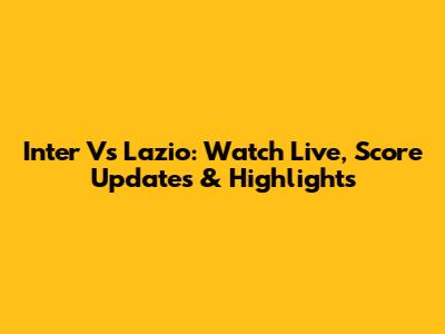 Inter Vs Lazio: Watch Live, Score Updates & Highlights
