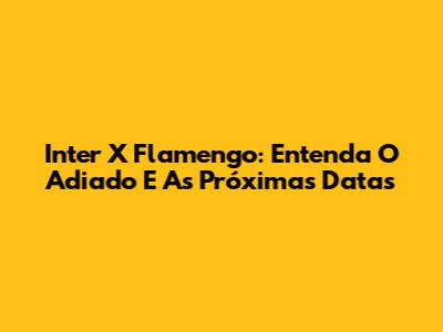Inter X Flamengo: Entenda O Adiado E As Próximas Datas