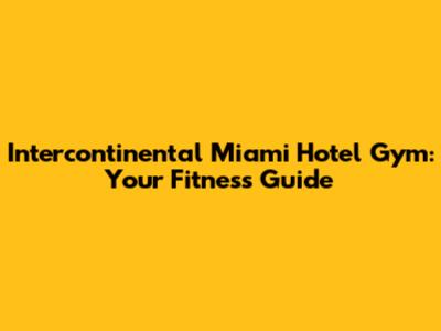 Intercontinental Miami Hotel Gym: Your Fitness Guide