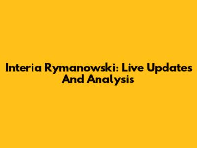Interia Rymanowski: Live Updates And Analysis