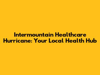 Intermountain Healthcare Hurricane: Your Local Health Hub