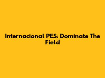Internacional PES: Dominate The Field