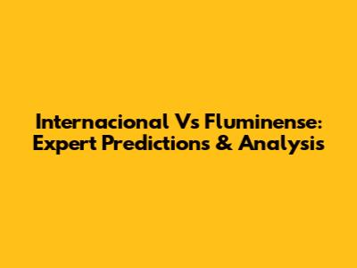 Internacional Vs Fluminense: Expert Predictions & Analysis