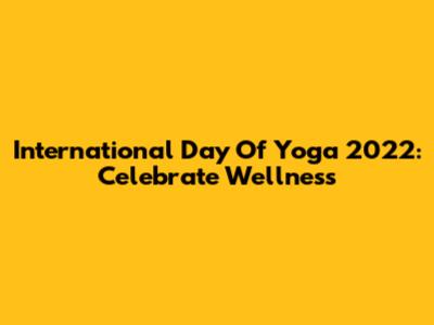 International Day Of Yoga 2022: Celebrate Wellness