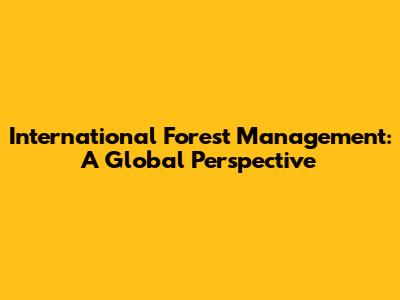International Forest Management: A Global Perspective