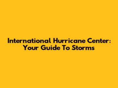 International Hurricane Center: Your Guide To Storms