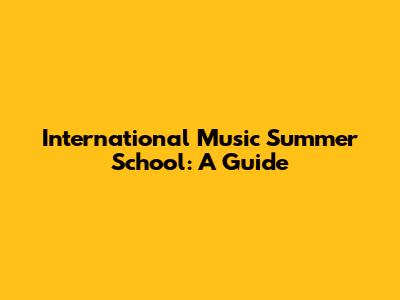 International Music Summer School: A Guide