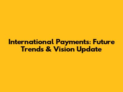 International Payments: Future Trends & Vision Update