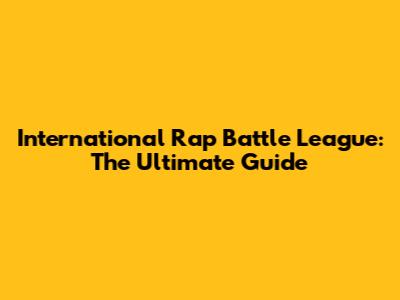 International Rap Battle League: The Ultimate Guide