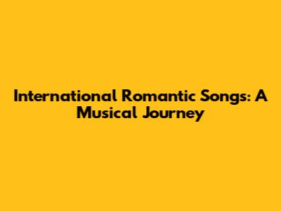 International Romantic Songs: A Musical Journey
