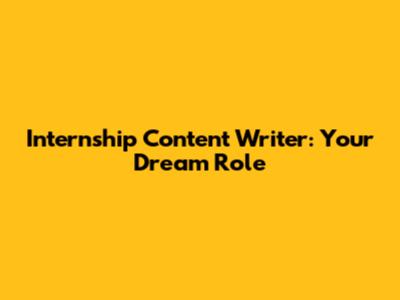 Internship Content Writer: Your Dream Role
