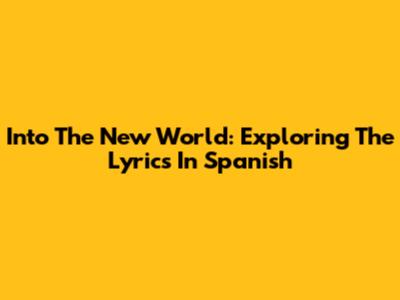 Into The New World: Exploring The Lyrics In Spanish