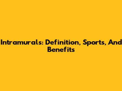 Intramurals: Definition, Sports, And Benefits
