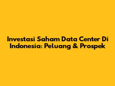 Investasi Saham Data Center Di Indonesia: Peluang & Prospek