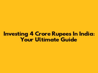 Investing 4 Crore Rupees In India: Your Ultimate Guide