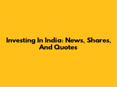 Investing In India: News, Shares, And Quotes
