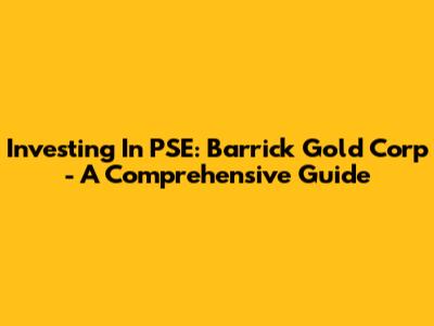 Investing In PSE: Barrick Gold Corp - A Comprehensive Guide