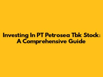 Investing In PT Petrosea Tbk Stock: A Comprehensive Guide