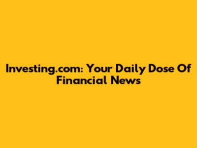 Investing.com: Your Daily Dose Of Financial News