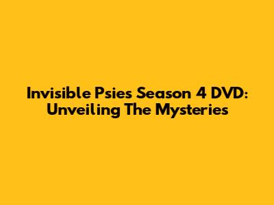 Invisible Psies Season 4 DVD: Unveiling The Mysteries