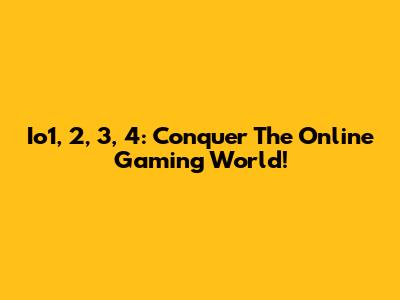 Io1, 2, 3, 4: Conquer The Online Gaming World!