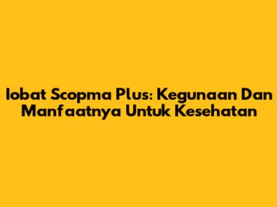 Iobat Scopma Plus: Kegunaan Dan Manfaatnya Untuk Kesehatan