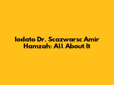 Iodato Dr. Scazwarsc Amir Hamzah: All About It