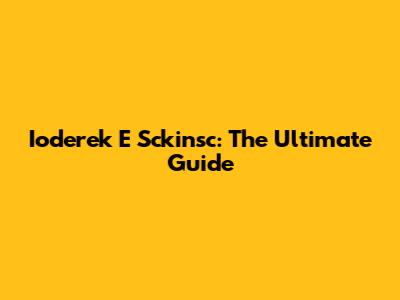 Ioderek E Sckinsc: The Ultimate Guide