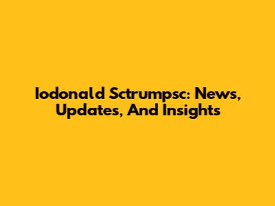 Iodonald Sctrumpsc: News, Updates, And Insights