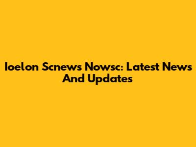 Ioelon Scnews Nowsc: Latest News And Updates