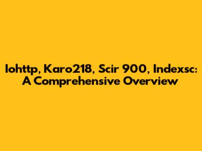 Iohttp, Karo218, Scir 900, Indexsc: A Comprehensive Overview