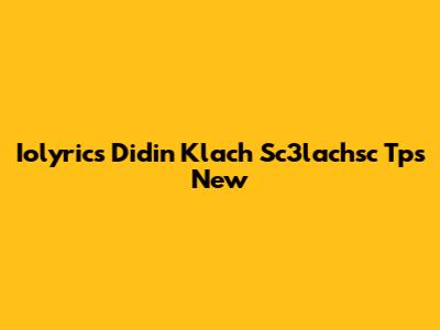 Iolyrics Didin Klach Sc3lachsc Tps New