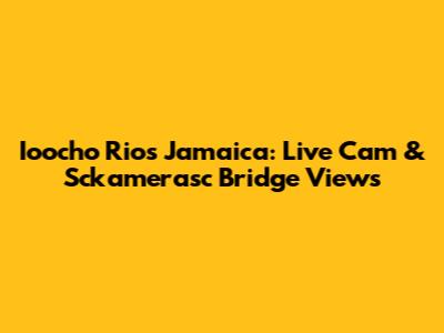 Ioocho Rios Jamaica: Live Cam & Sckamerasc Bridge Views