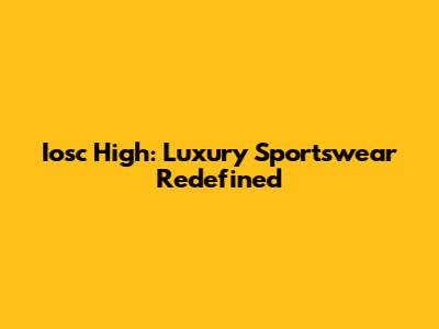 Iosc High: Luxury Sportswear Redefined