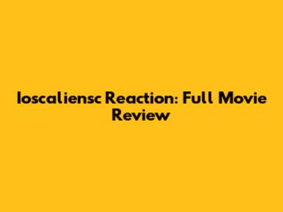 Ioscaliensc Reaction: Full Movie Review