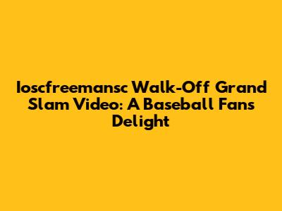 Ioscfreemansc Walk-Off Grand Slam Video: A Baseball Fan's Delight