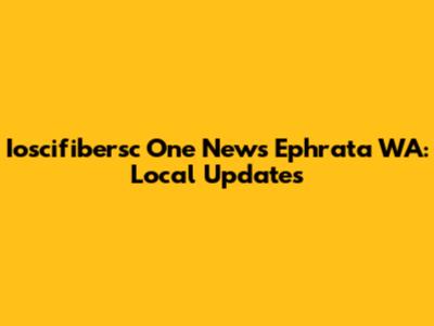 Ioscifibersc One News Ephrata WA: Local Updates