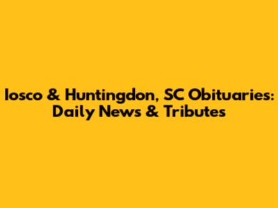 Iosco & Huntingdon, SC Obituaries: Daily News & Tributes