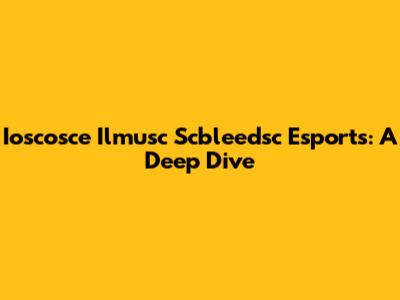 Ioscosce Ilmusc Scbleedsc Esports: A Deep Dive