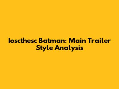 Ioscthesc Batman: Main Trailer Style Analysis