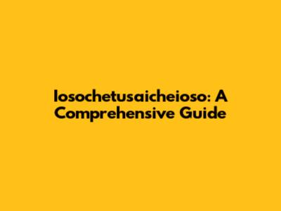 Iosochetusaicheioso: A Comprehensive Guide