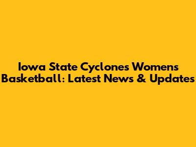 Iowa State Cyclones Women's Basketball: Latest News & Updates