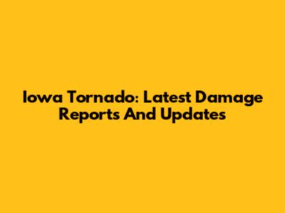 Iowa Tornado: Latest Damage Reports And Updates