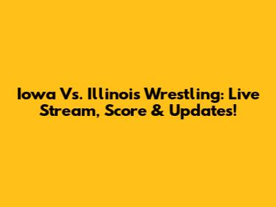 Iowa Vs. Illinois Wrestling: Live Stream, Score & Updates!